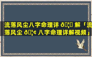 流落风尘八字命理详 🦅 解「流落风尘 🦢 八字命理详解视频」